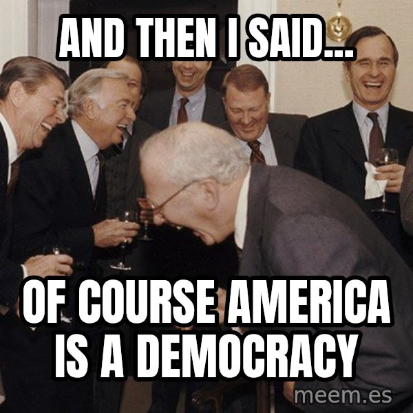 So Then I Said... meme: and then i said... / of course america is a democracy