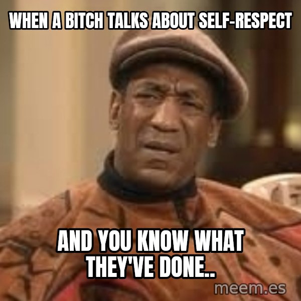 Confused Bill Cosby  meme: when a bitch talks about self-respect / and you know what they've done..