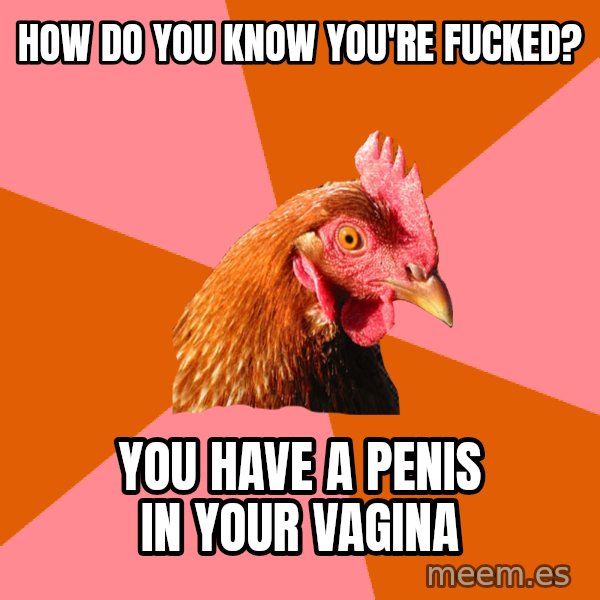 Anti Joke Chicken meme: How do you know you're fucked? / You have a penis in your vagina