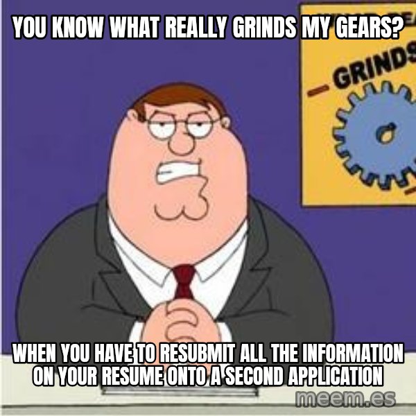 Grinds My Gears Peter Griffin meme: You know what really grinds my gears? / When you have to resubmit all the information on your resume onto a second application