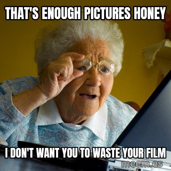 Internet Grandma Surprise meme: THAT'S ENOUGH PICTURES HONEY / I DON'T WANT YOU TO WASTE YOUR FILM