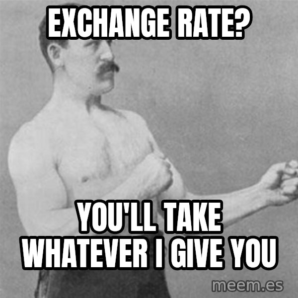 overly manlyman meme: Exchange rate? / you'll take whatever i give you