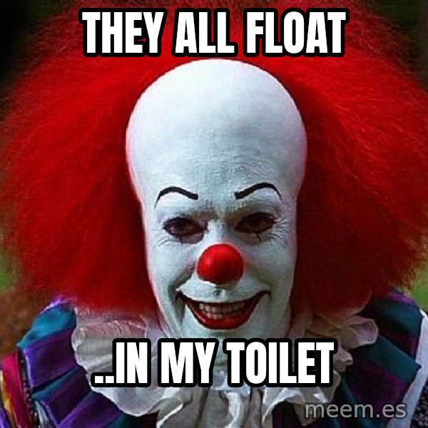 Pennywise the Clown meme: They all float / ..in my toilet