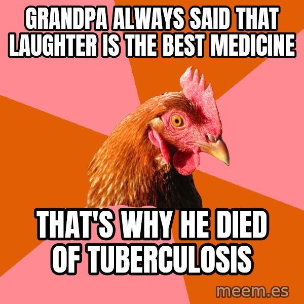 Anti Joke Chicken meme: Grandpa always said that laughter Is the best medicine / That's why he died of tuberculosis