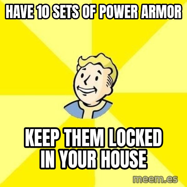 Fallout 3 meme: have 10 sets of power armor / keep them locked in your house