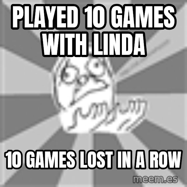 Whyyy??? meme: Played 10 Games with Linda / 10 games lost in a row
