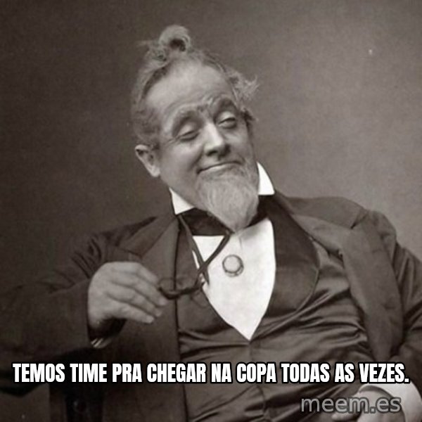 1889 [10] guy meme: temos time pra chegar na copa todas as vezes.