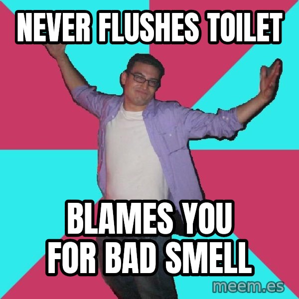 Douchebag Roommate meme: never flushes toilet / blames you for bad smell