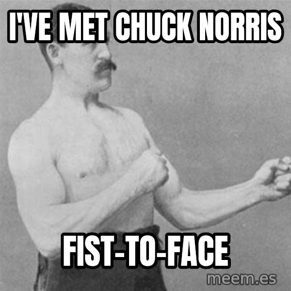 overly manlyman meme: I've met chuck norris / Fist-to-face