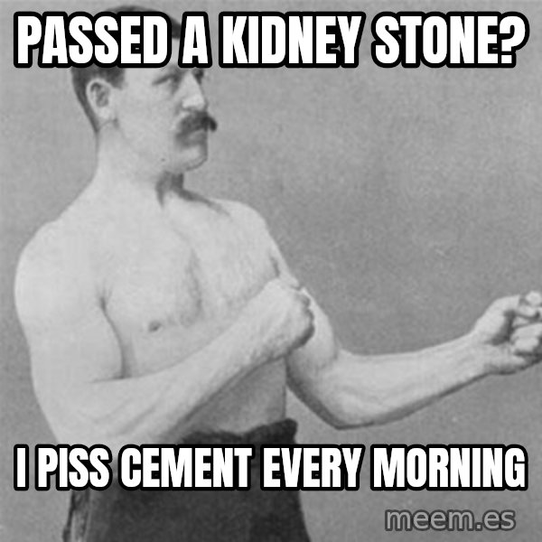 overly manlyman meme: Passed a kidney stone? / I piss cement every morning