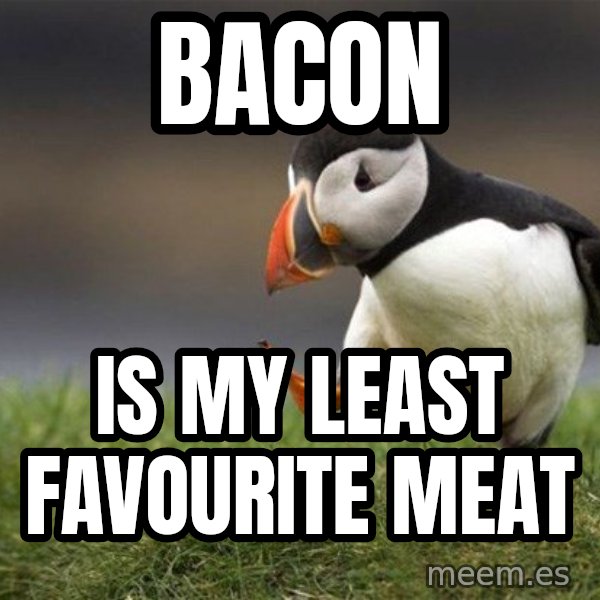 Unpopular Opinion Puffin meme: Bacon / is my least favourite meat