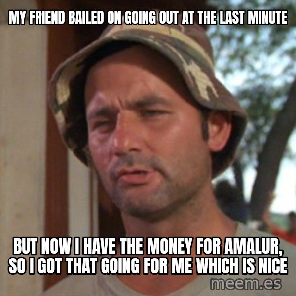 So I got that going on for me, which is nice meme: My friend bailed on going out at the last minute / but now I have the money for Amalur, so I got that going for me which is nice