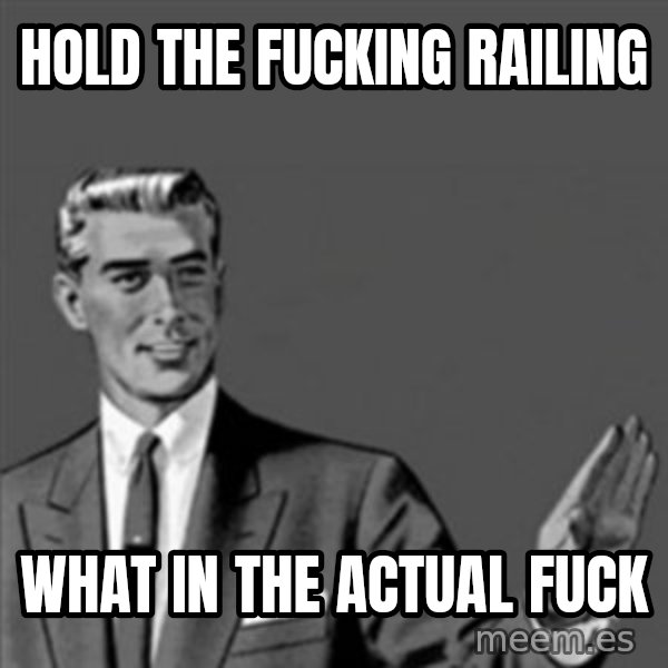 Correction Guy meme: hold the fucking railing / what in the actual fuck