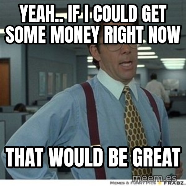 That would be great meme: yeah.. if i could get some money right now / that would be great
