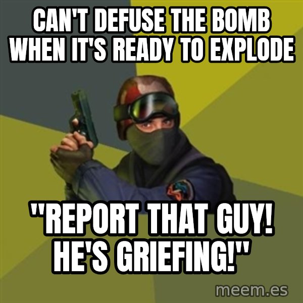 Counter Strike meme: Can't defuse the bomb when it's ready to explode / "Report that guy! He's griefing!"