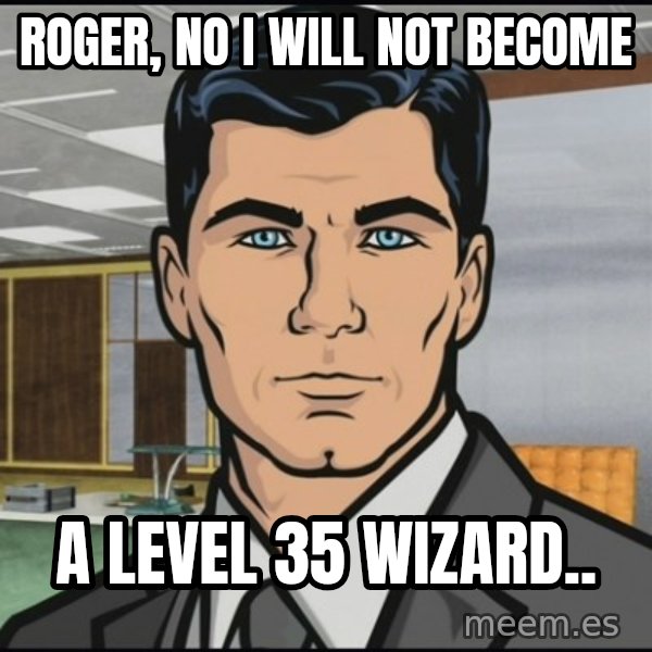 Archer meme: Roger, no i will not become / A Level 35 wizard..
