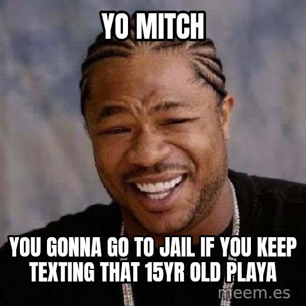 Yo Dawg meme: Yo Mitch / You gonna go to jail if you keep texting that 15yr old playa