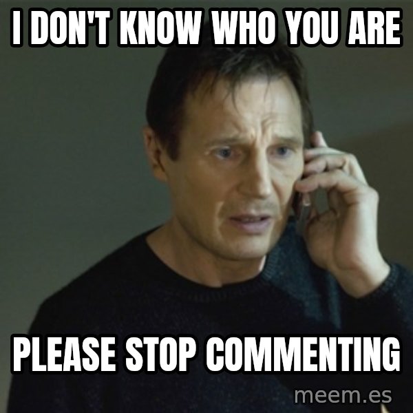 I don't know who you are... meme: I don't know who you are / Please stop commenting