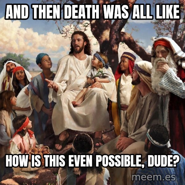 storytime jesus meme: and then death was all like / how is this even possible, dude?