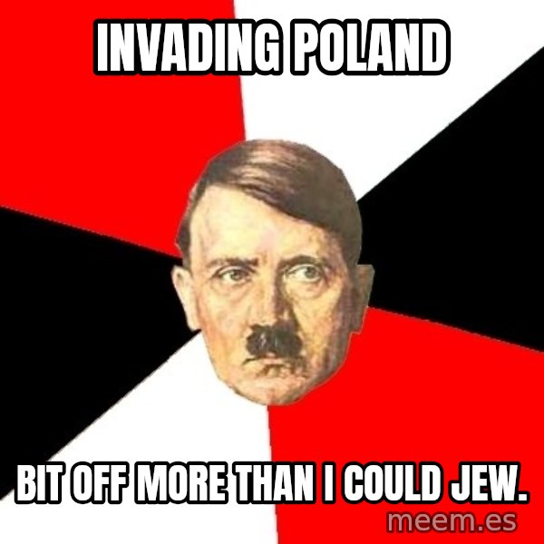 Advice Hitler meme: Invading poland / bit off more than i could jew.