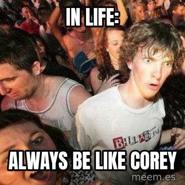 -Sudden Clarity Clarence meme: In LIFE: / Always be like corey