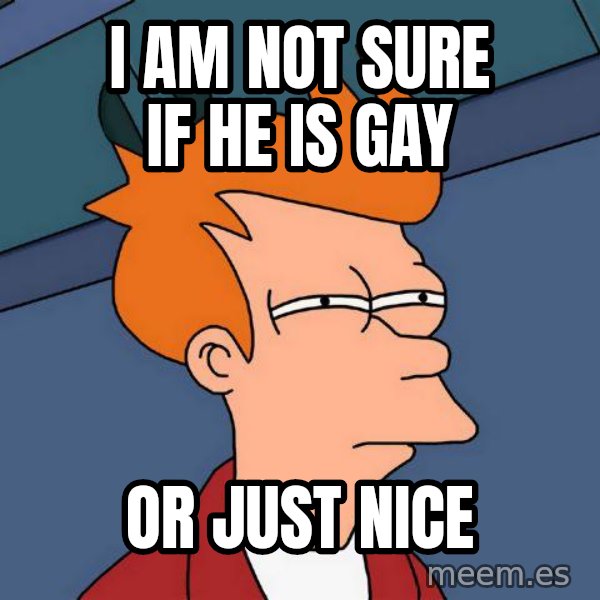 Futurama Fry meme: i am not sure if he is gay / or just nice