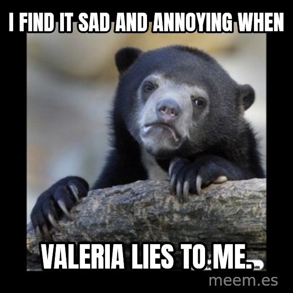 sad bear meme: I find it sad and annoying when / Valeria lies to me.