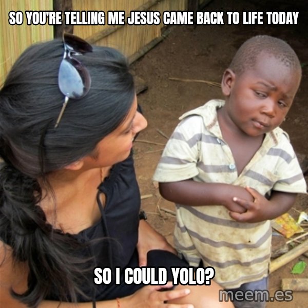 So You're Telling me meme: So you're telling me Jesus Came back to Life today / So I could Yolo?