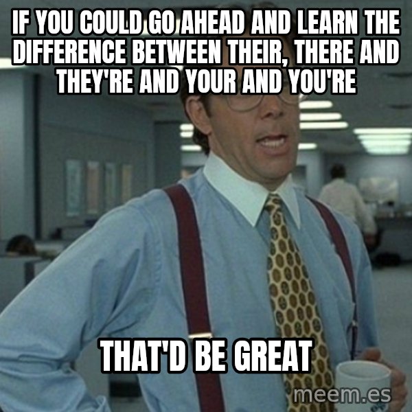 Office Space That Would Be Great meme: if you could go ahead and learn the difference between their, there and they're and your and you're / that'd be great