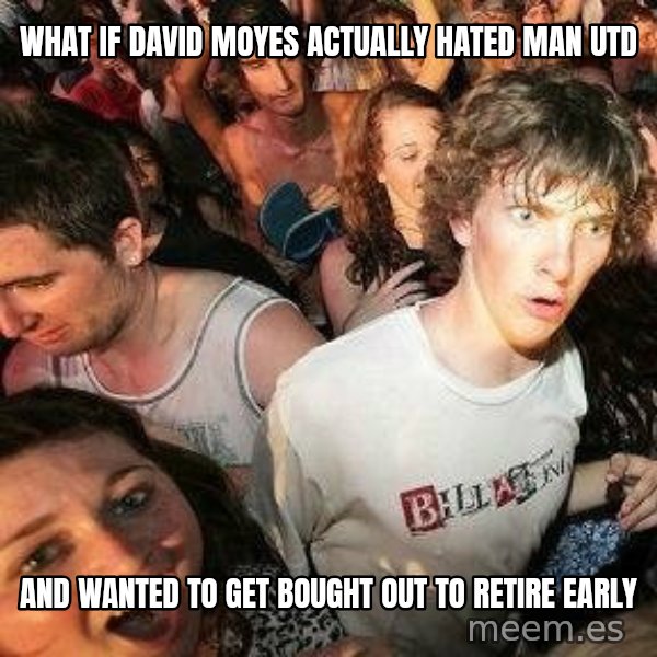 -Sudden Clarity Clarence meme: what if david moyes actually hated man utd / and wanted to get bought out to retire early