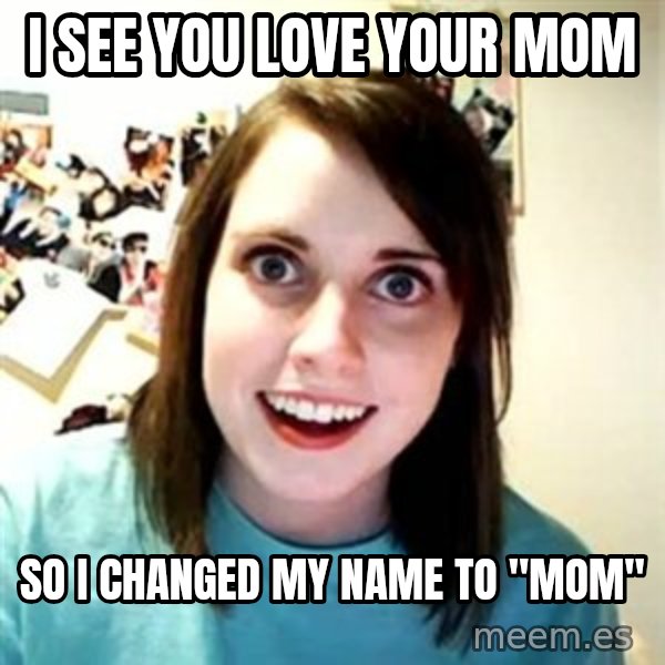 Overly Attached Girlfriend meme: i see you love your mom / so i changed my name to "mom"