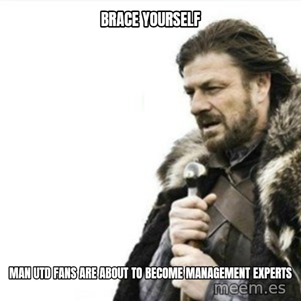 Prepare yourself meme: Brace yourself / MAN UTD FANS ARE ABOUT TO BECOME MANAGEMENT EXPERTS