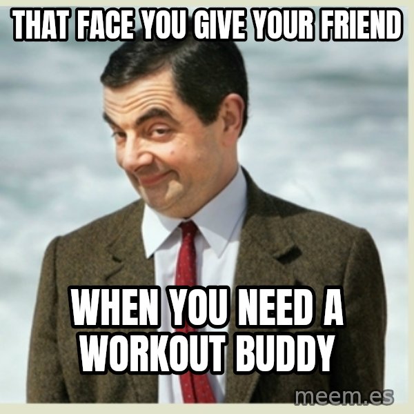 MR bean meme: That face you give your friend / When you need a workout buddy