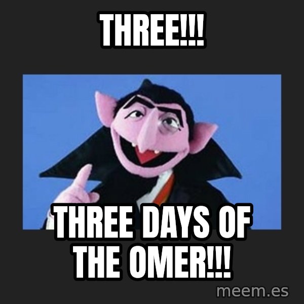The Count from Sesame Street meme: Three!!! / Three Days of the omer!!!
