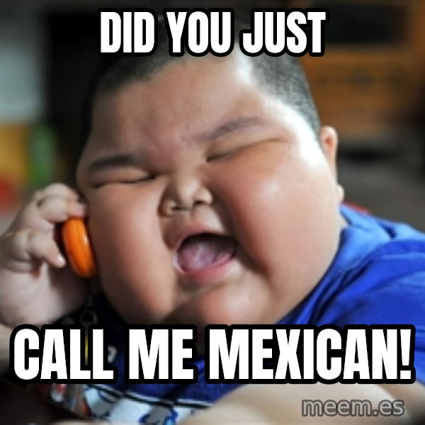 Fat Asian Kid meme: Did you just / call me mexican!