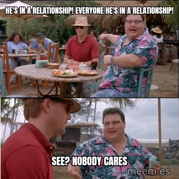 See? Nobody Cares meme: He's in a relationship! Everyone he's in a relationship! / See? Nobody cares