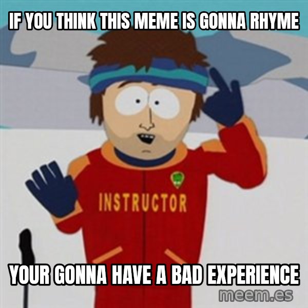 SouthPark Bad Time meme meme: if you think this meme is gonna rhyme / your gonna have a bad experience