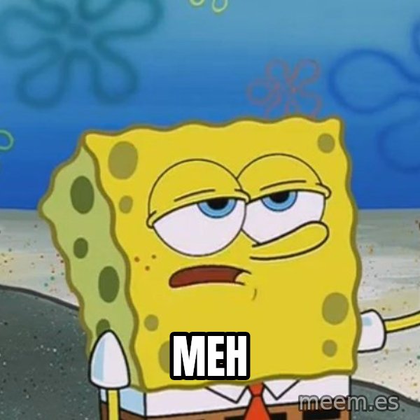 I'll have you know Spongebob meme: Meh
