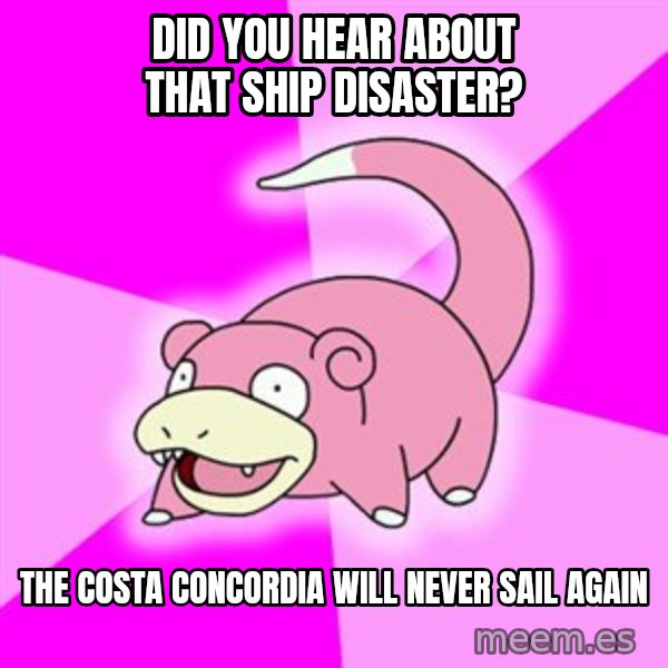 Slowpoke meme: did you hear about that ship disaster? / the costa concordia will never sail again