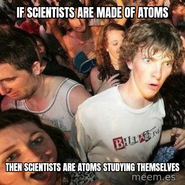 -Sudden Clarity Clarence meme: If scientists are made of atoms / then scientists are atoms studying themselves