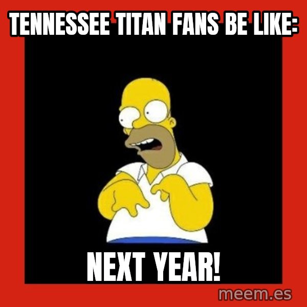 Homer retard meme: Tennessee Titan fans be like: / Next year!