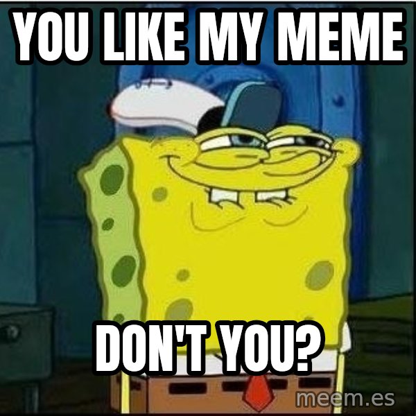 Spongebob Face meme: You like my meme / Don't you?