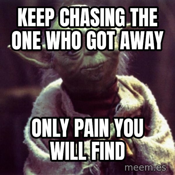 Advice Yoda Gives meme: Keep chasing the one who got away / only pain you will find