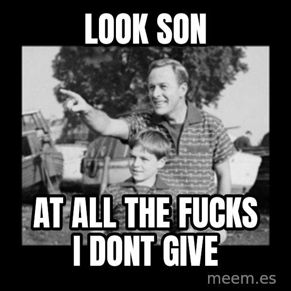 look son a faggot meme: look son / at all the fucks i dont give