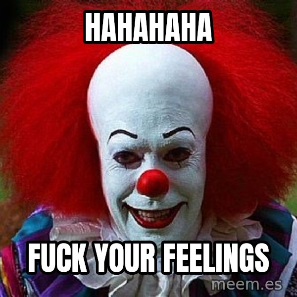 Pennywise the Clown meme: HAHAHAHA / fuck your feelings