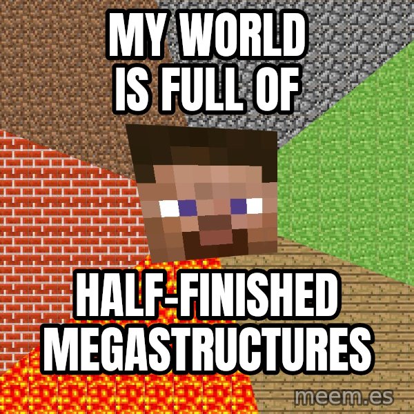 Minecraft Guy meme: my world is full of / half-finished megastructures