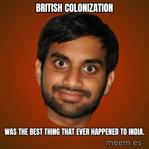 Generic Indian Guy meme: british colonization / was the best thing that ever happened to india.