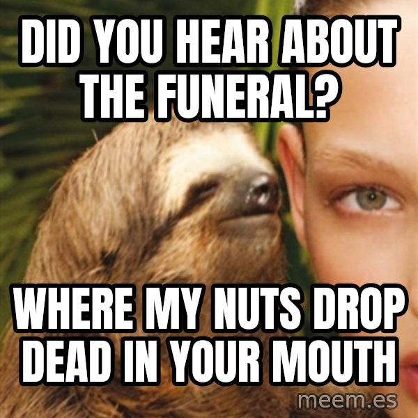 The Rape Sloth meme: Did you hear about the funeral? / Where my nuts drop dead in your mouth
