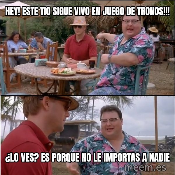 See? Nobody Cares meme: Hey! Este tio sigue vivo en juego de tronos!!! / ¿Lo Ves? es porque no le importas a nadie