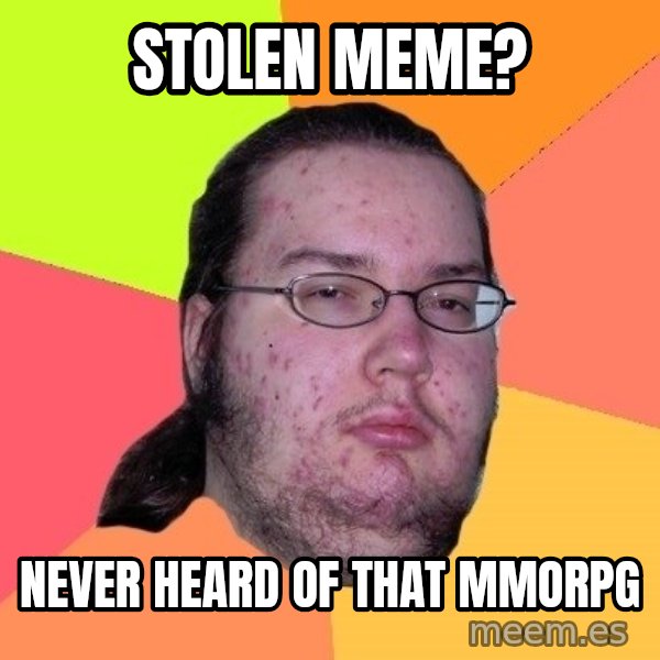 gordo granudo meme: stolen meme? / never heard of that mmorpg